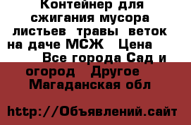 Контейнер для сжигания мусора (листьев, травы, веток) на даче МСЖ › Цена ­ 7 290 - Все города Сад и огород » Другое   . Магаданская обл.